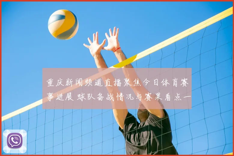 重庆新闻频道直播聚焦今日体育赛事进展 球队备战情况与赛果看点一并呈现